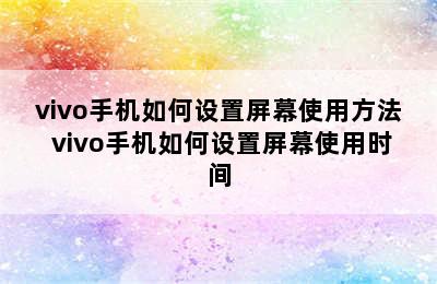 vivo手机如何设置屏幕使用方法 vivo手机如何设置屏幕使用时间